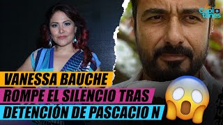 VANESSA BAUCHE ROMPE EL SILENCIO TRAS DETENCIÓN DE PASCACIO N [upl. by Pincus]